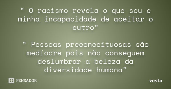 “ O racismo revela o que sou e minha incapacidade de aceitar o outro” “ Pessoas preconceituosas são medíocre pois não conseguem deslumbrar a beleza da diversida... Frase de vesta.