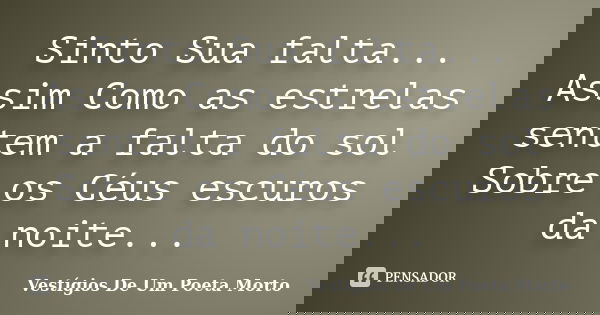 Sinto Sua falta... Assim Como as estrelas sentem a falta do sol Sobre os Céus escuros da noite...... Frase de Vestígios De Um Poeta Morto.