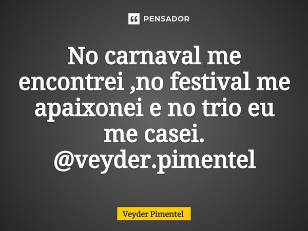 ⁠No carnaval me encontrei ,no festival me apaixonei e no trio eu me casei. @veyder.pimentel... Frase de Veyder pimentel.