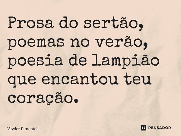 Prosa do sertão, poemas no verão, poesia de lampião que encantou teu coração.... Frase de Veyder pimentel.