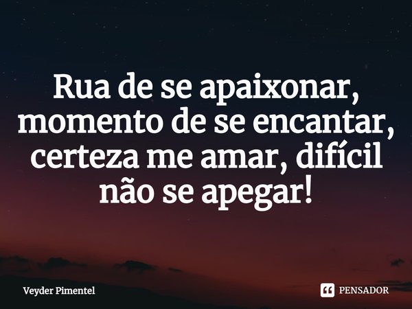 ⁠Rua de se apaixonar, momento de se encantar, certeza me amar, difícil não se apegar!... Frase de Veyder pimentel.