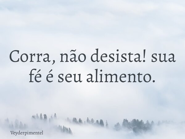 Corra, não desista! sua fé é seu alimento.... Frase de Veyderpimentel.