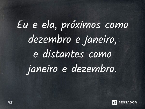 ⁠Eu e ela, próximos como dezembro e janeiro, e distantes como janeiro e dezembro.... Frase de V.F.