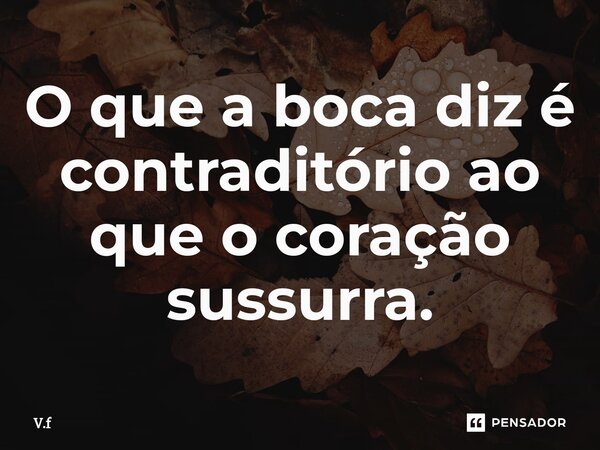 ⁠O que a boca diz é contraditório ao que o coração sussurra.... Frase de V.f.