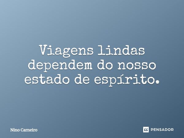 ⁠Viagens lindas dependem do nosso estado de espírito.... Frase de Nino Carneiro.