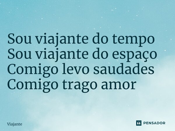⁠Sou viajante do tempo Sou viajante do espaço Comigo levo saudades Comigo trago amor... Frase de Viajante.