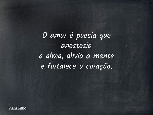 O amor é poesia que anestesia a alma, aliviaa mente e fortaleceo coração.... Frase de Viana Filho.