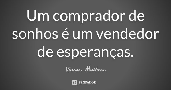 Um comprador de sonhos é um vendedor de esperanças.... Frase de Viana, Matheus.