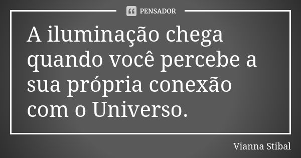 A iluminação chega quando você percebe a sua própria conexão com o Universo.... Frase de Vianna Stibal.