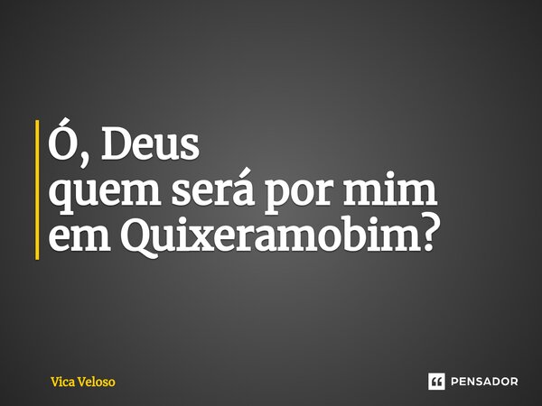 Ó, Deus quem será por mim em Quixeramobim?⁠... Frase de Vica Veloso.