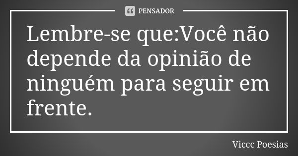 Lembre-se que:Você não depende da opinião de ninguém para seguir em frente.... Frase de Viccc Poesias.