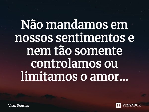 ⁠Não mandamos em nossos sentimentos e nem tão somente controlamos ou limitamos o amor...... Frase de Viccc Poesias.