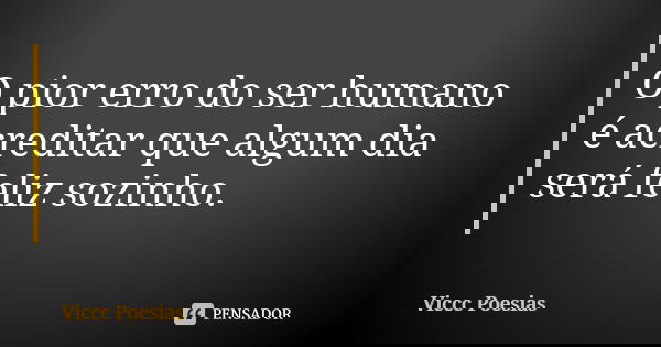 O pior erro do ser humano é acreditar que algum dia será feliz sozinho.... Frase de Viccc Poesias.