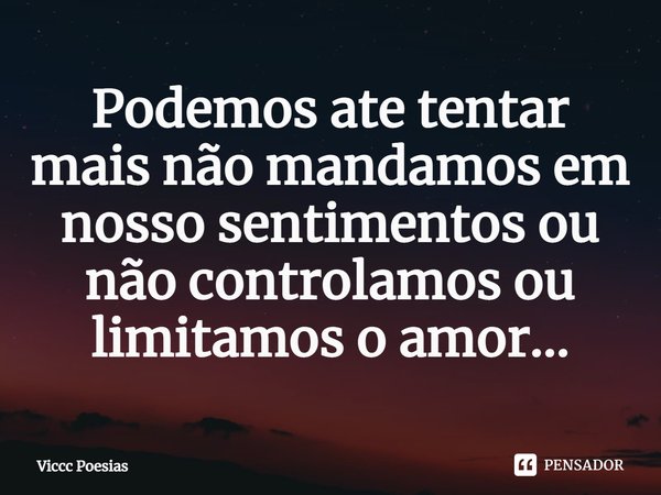 Podemos ate tentar mais ⁠não mandamos em nosso sentimentos ou não controlamos ou limitamos o amor...... Frase de Viccc Poesias.