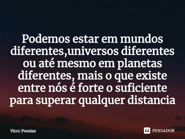 ⁠Podemos estar em mundos diferentes,universos diferentes ou até mesmo em planetas diferentes, mais o que existe entre nós é forte o suficiente para superar qual... Frase de Viccc Poesias.