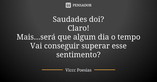 Saudades doi? Claro! Mais...será que algum dia o tempo Vai conseguir superar esse sentimento?... Frase de Viccc poesias.