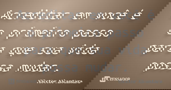 Acreditar em você é o primeiro passo para que sua vida possa mudar.... Frase de Vicctor Alcantara.
