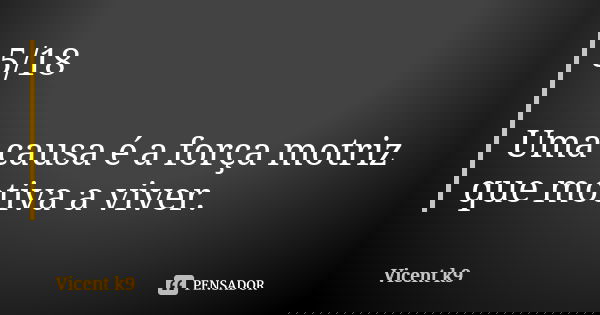 5/18 Uma causa é a força motriz que motiva a viver.... Frase de Vicent K9.