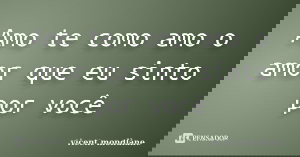 Amo te como amo o amor que eu sinto por você... Frase de Vicent mondlane.