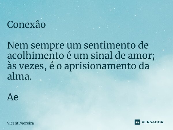 ⁠Conexâo Nem sempre um sentimento de acolhimento é um sinal de amor; às vezes, é o aprisionamento da alma. AetA... Frase de Vicent Moreira.