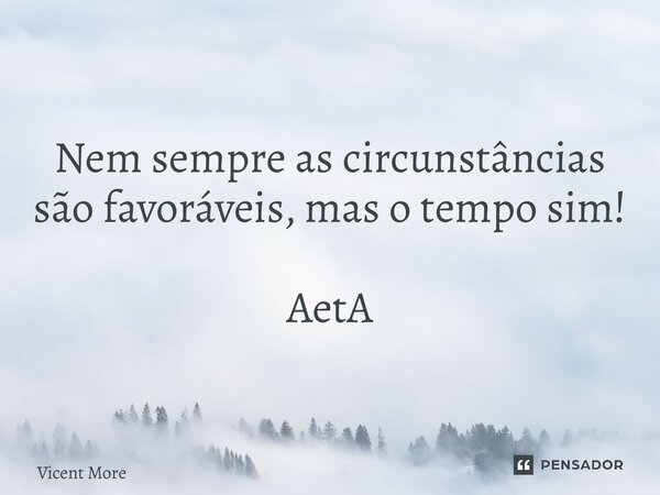 ⁠Nem sempre as circunstâncias são favoráveis, mas o tempo sim! AetA... Frase de Vicent Moreira.