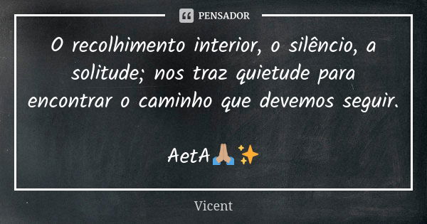 O recolhimento interior, o silêncio, a solitude; nos traz quietude para encontrar o caminho que devemos seguir. AetA🙏🏽✨... Frase de Vicent.