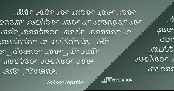 Não são os anos que nos tornam velhos mas a crença de que não podemos mais sonhar e conquistar a vitória. Ha muitos jovens que já são velhos e muitos velhos que... Frase de Vicent Waffen.