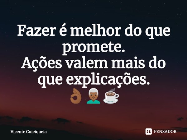 ⁠Fazer é melhor do que promete. Ações valem mais do que explicações. 👌🏾👨🏾‍🦳☕... Frase de Vicente Cuieiqueia.