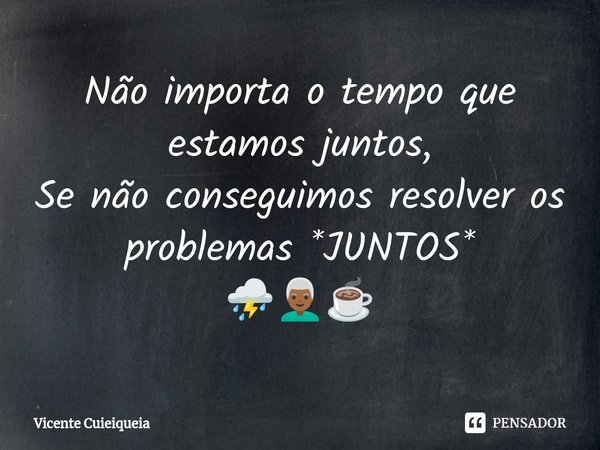 ⁠Não importa o tempo que estamos juntos, Se não conseguimos resolver os problemas *JUNTOS* ⛈️👨🏾‍🦳☕... Frase de Vicente Cuieiqueia.