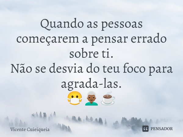 ⁠Quando as pessoas começarem a pensar errado sobre ti. Não se desvia do teu foco para agrada-las. 😷👨🏾‍🦳☕... Frase de Vicente Cuieiqueia.