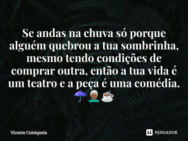 ⁠Se andas na chuva só porque alguém quebrou a tua sombrinha, mesmo tendo condições de comprar outra, então a tua vida é um teatro e a peça é uma comédia. ☂️👨🏾‍🦳... Frase de Vicente Cuieiqueia.