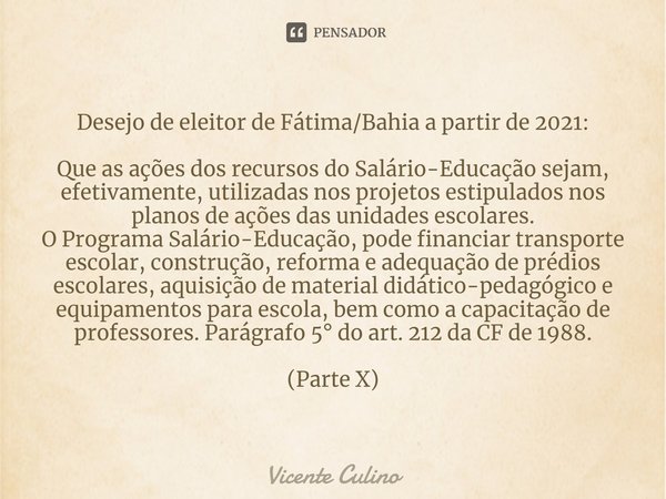 ⁠⁠Desejo de eleitor de Fátima/Bahia a partir de 2021: Que as ações dos recursos do Salário-Educação sejam, efetivamente, utilizadas nos projetos estipulados nos... Frase de Vicente Culino.