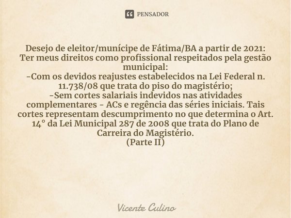 ⁠Desejo de eleitor/munícipe de Fátima/BA a partir de 2021: Ter meus direitos como profissional respeitados pela gestão municipal: -Com os devidos reajustes esta... Frase de Vicente Culino.
