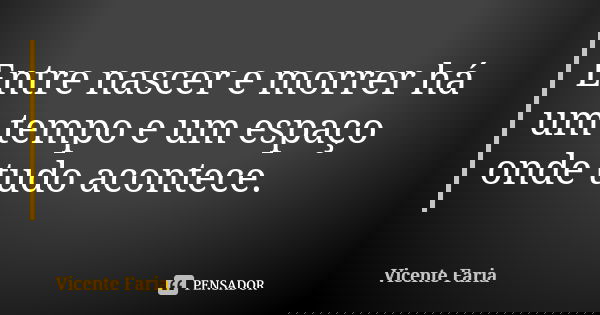 Entre nascer e morrer há um tempo e um espaço onde tudo acontece.... Frase de Vicente Faria.