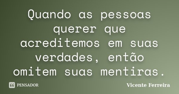 Quando as pessoas querer que acreditemos em suas verdades, então omitem suas mentiras.... Frase de Vicente Ferreira.