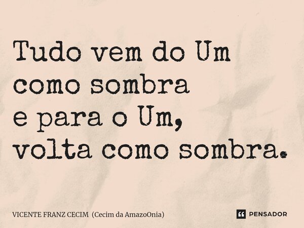 ⁠Tudo vem do Um como sombra e para o Um, volta como sombra.... Frase de VICENTE FRANZ CECIM (Cecim da AmazoOnia).