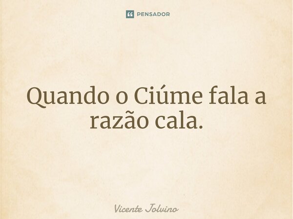 ⁠Quando o Ciúme fala a razão cala.... Frase de vicente jolvino.