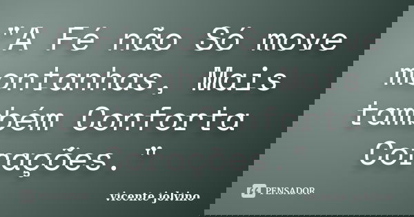 "A Fé não Só move montanhas, Mais também Conforta Corações."... Frase de vicente jolvino.