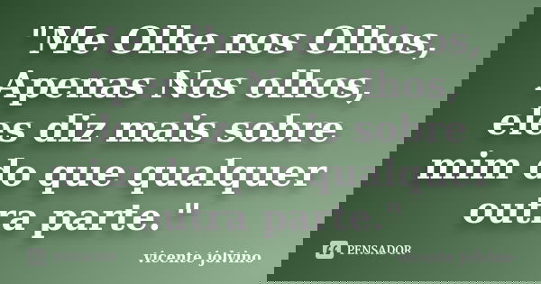 "Me Olhe nos Olhos, Apenas Nos olhos, eles diz mais sobre mim do que qualquer outra parte."... Frase de Vicente Jolvino.