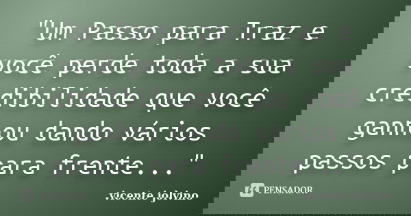 "Um Passo para Traz e você perde toda a sua credibilidade que você ganhou dando vários passos para frente..."... Frase de Vicente Jolvino.