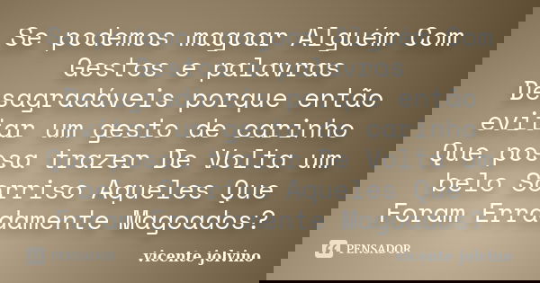Se podemos magoar Alguém Com Gestos e palavras Desagradáveis porque então evitar um gesto de carinho Que possa trazer De Volta um belo Sorriso Aqueles Que Foram... Frase de vicente jolvino.