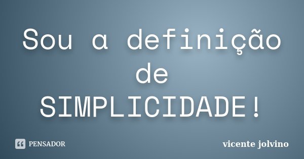 Sou a definição de SIMPLICIDADE!... Frase de Vicente Jolvino.