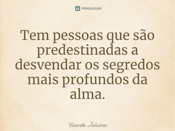 ⁠⁠Tem pessoas que são predestinadas a desvendar os segredos mais profundos da alma.... Frase de vicente jolvino.