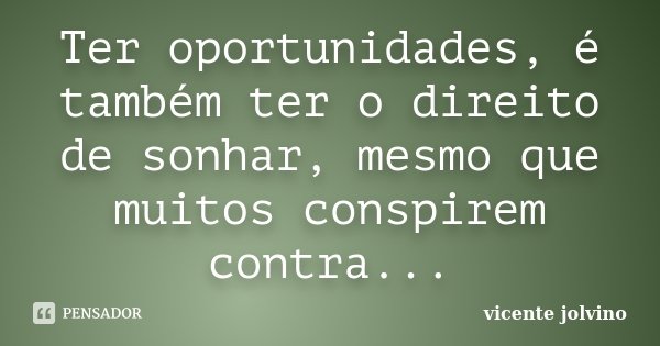 Ter oportunidades, é também ter o direito de sonhar, mesmo que muitos conspirem contra...... Frase de Vicente Jolvino.