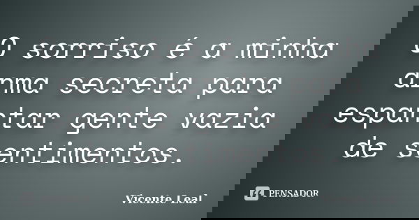 O sorriso é a minha arma secreta para espantar gente vazia de sentimentos.... Frase de Vicente Leal.