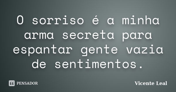 O sorriso é a minha arma secreta para espantar gente vazia de sentimentos.... Frase de Vicente Leal.