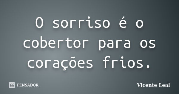 O sorriso é o cobertor para os corações frios.... Frase de Vicente Leal.