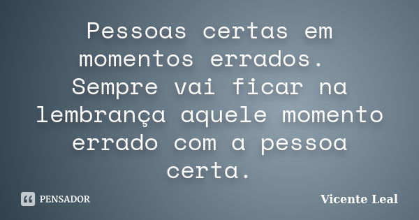 Pessoas certas em momentos errados. Sempre vai ficar na lembrança aquele momento errado com a pessoa certa.... Frase de Vicente Leal.