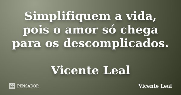 Simplifiquem a vida, pois o amor só chega para os descomplicados. Vicente Leal... Frase de Vicente Leal.