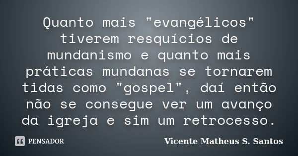 Quanto mais "evangélicos" tiverem resquícios de mundanismo e quanto mais práticas mundanas se tornarem tidas como "gospel", daí então não se... Frase de Vicente Matheus S. Santos.